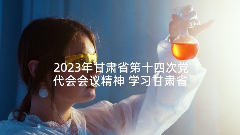 2023年甘肃省笫十四次党代会会议精神 学习甘肃省第十四次党代会精神心得体会(精选5篇)