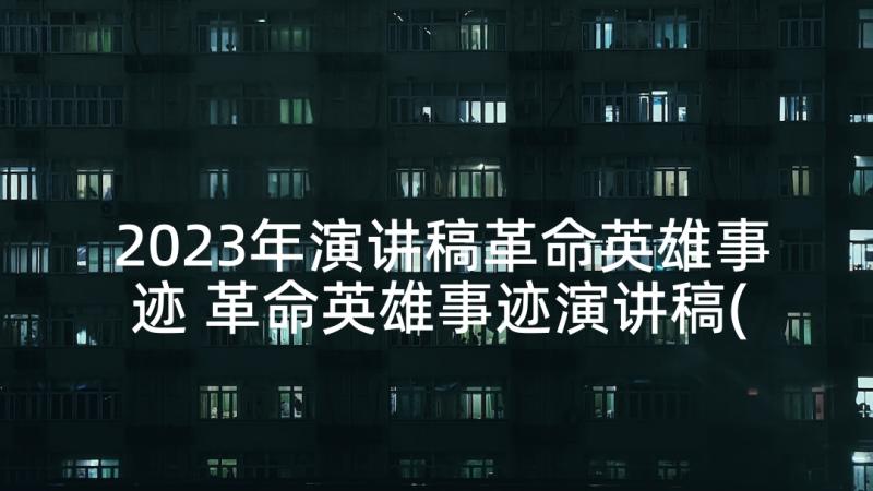 2023年演讲稿革命英雄事迹 革命英雄事迹演讲稿(实用5篇)