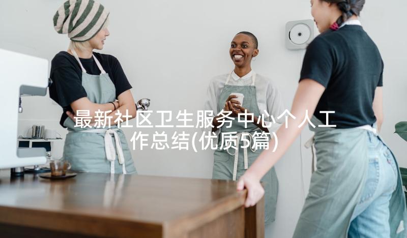 最新社区卫生服务中心个人工作总结(优质5篇)