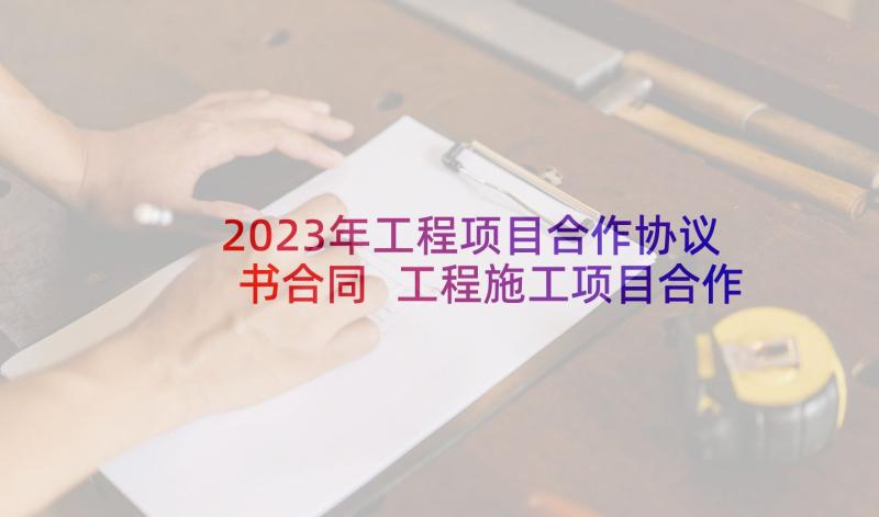 2023年工程项目合作协议书合同 工程施工项目合作协议书(模板6篇)