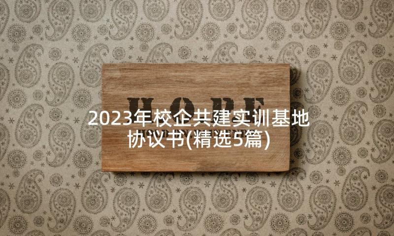 2023年校企共建实训基地协议书(精选5篇)