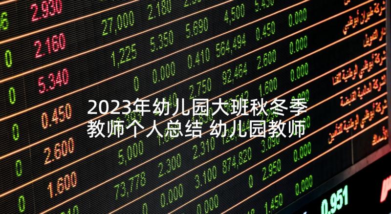 2023年幼儿园大班秋冬季教师个人总结 幼儿园教师个人总结大班(汇总8篇)