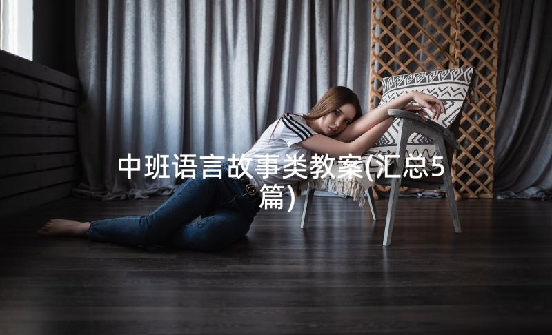 中班语言故事类教案(汇总5篇)