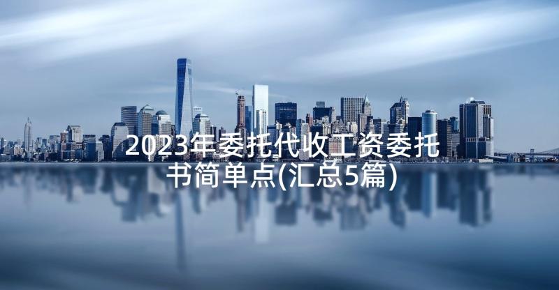 2023年委托代收工资委托书简单点(汇总5篇)