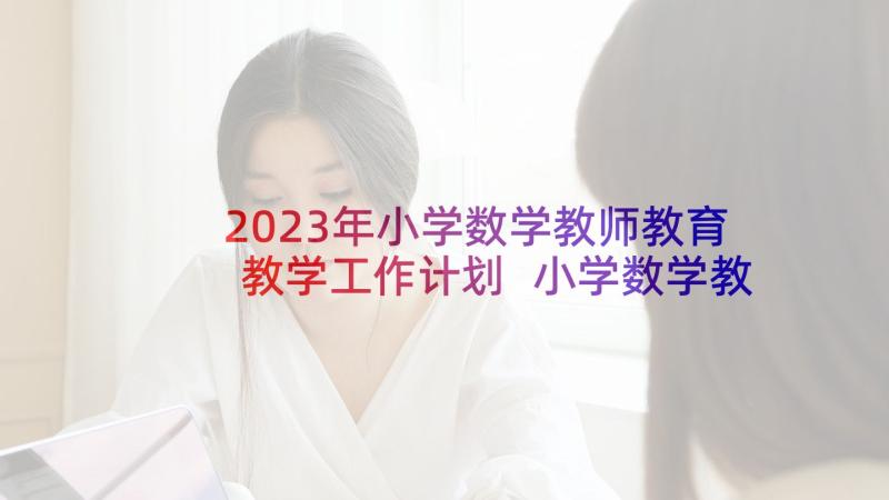 2023年小学数学教师教育教学工作计划 小学数学教师个人工作计划(通用7篇)