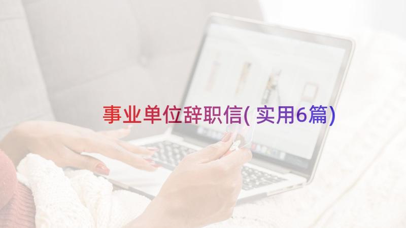 事业单位辞职信(实用6篇)