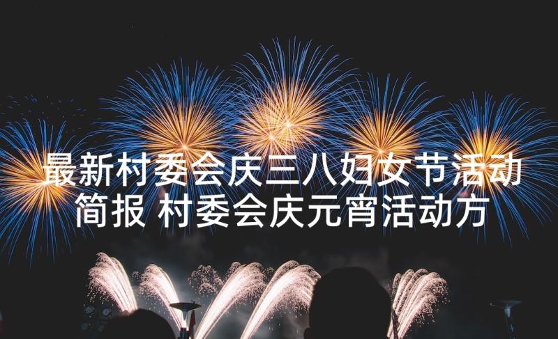 最新村委会庆三八妇女节活动简报 村委会庆元宵活动方案(汇总5篇)