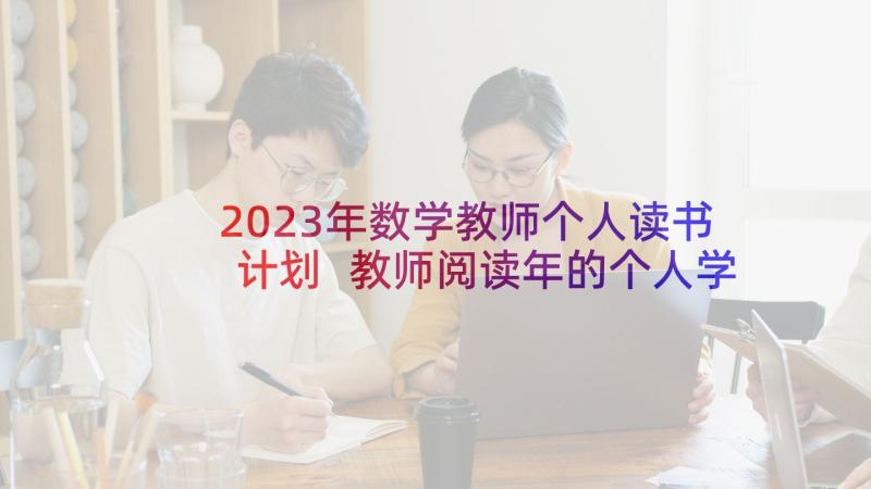 2023年数学教师个人读书计划 教师阅读年的个人学习计划(大全10篇)