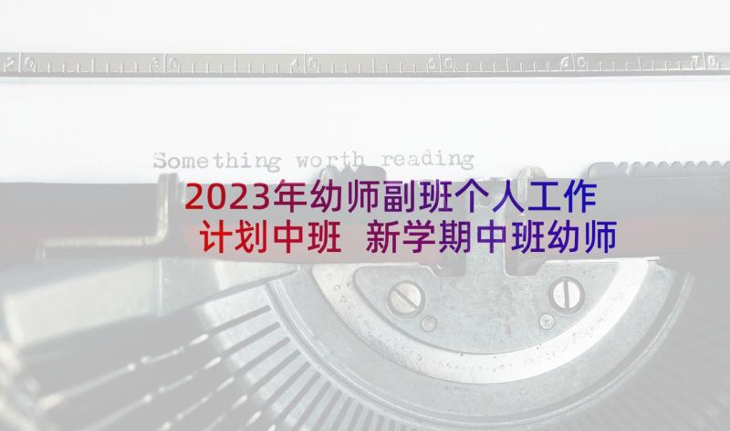 2023年幼师副班个人工作计划中班 新学期中班幼师个人工作计划(优秀5篇)