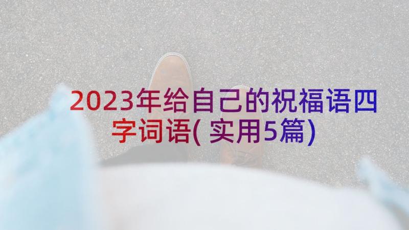 2023年给自己的祝福语四字词语(实用5篇)