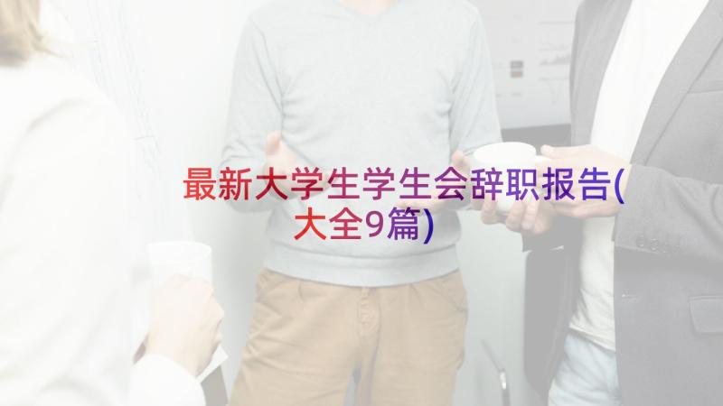 最新大学生学生会辞职报告(大全9篇)