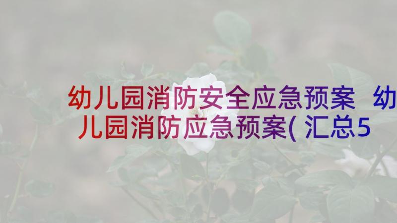 幼儿园消防安全应急预案 幼儿园消防应急预案(汇总5篇)