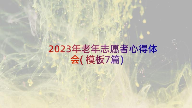 2023年老年志愿者心得体会(模板7篇)