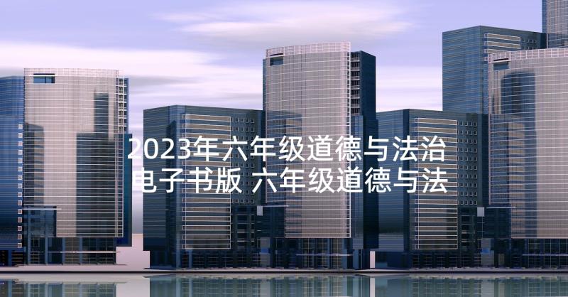 2023年六年级道德与法治电子书版 六年级道德与法治教学总结(优质9篇)