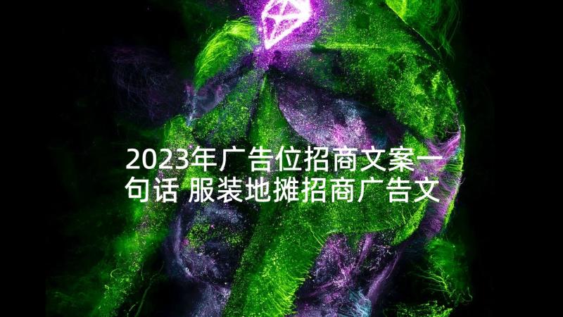 2023年广告位招商文案一句话 服装地摊招商广告文案(精选5篇)