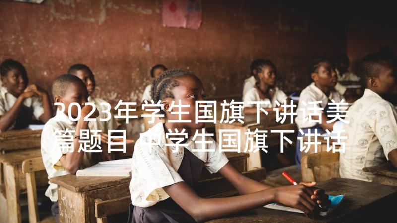 2023年学生国旗下讲话美篇题目 中学生国旗下讲话推普周国旗下讲话(优质5篇)