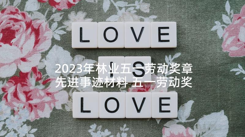 2023年林业五一劳动奖章先进事迹材料 五一劳动奖章获得者事迹材料十(大全5篇)