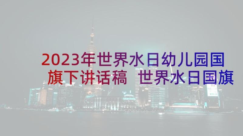 2023年世界水日幼儿园国旗下讲话稿 世界水日国旗下讲话稿(模板10篇)