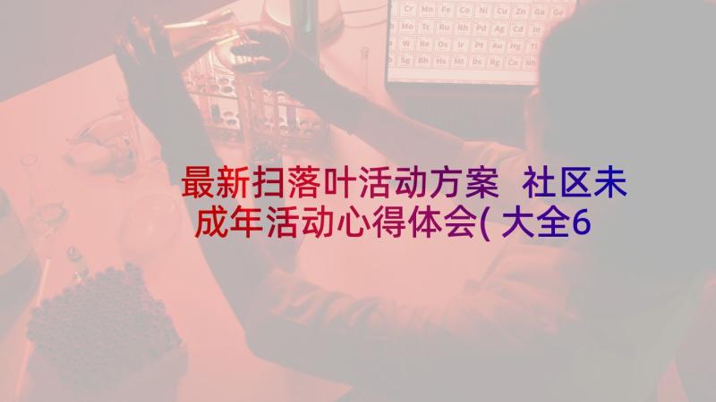 最新扫落叶活动方案 社区未成年活动心得体会(大全6篇)