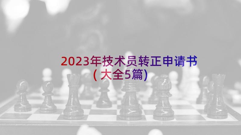 2023年技术员转正申请书(大全5篇)