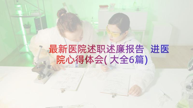 最新医院述职述廉报告 进医院心得体会(大全6篇)