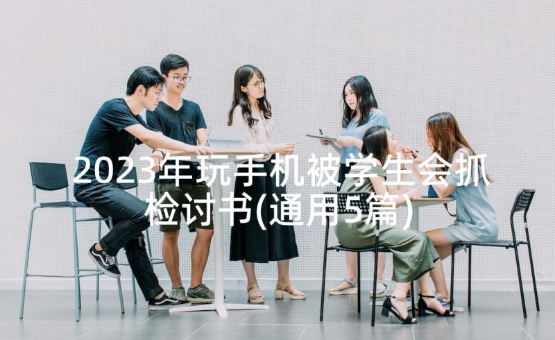 2023年玩手机被学生会抓检讨书(通用5篇)