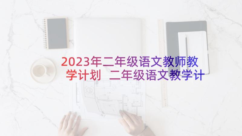 2023年二年级语文教师教学计划 二年级语文教学计划(大全8篇)