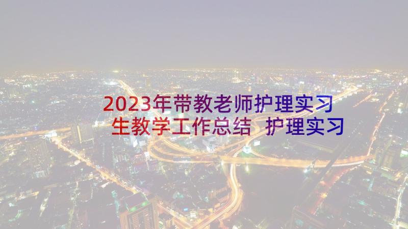 2023年带教老师护理实习生教学工作总结 护理实习生工作总结(通用5篇)