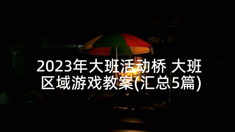 2023年大班活动桥 大班区域游戏教案(汇总5篇)