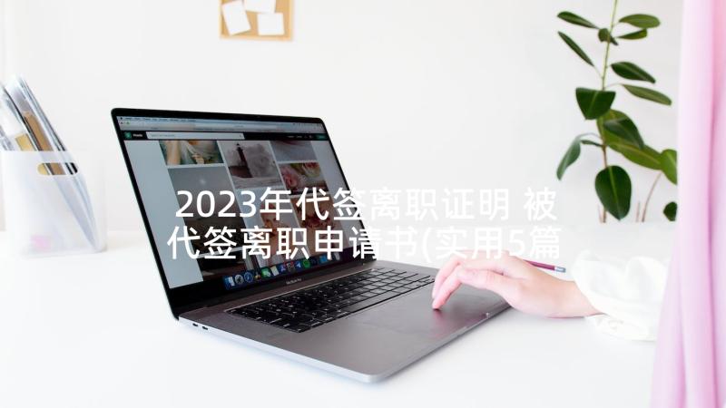 2023年代签离职证明 被代签离职申请书(实用5篇)