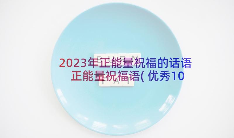 2023年正能量祝福的话语 正能量祝福语(优秀10篇)