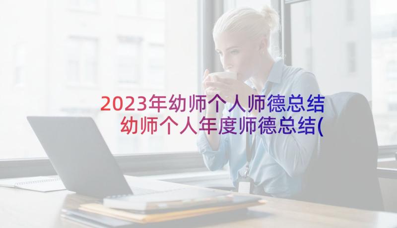 2023年幼师个人师德总结 幼师个人年度师德总结(优秀5篇)