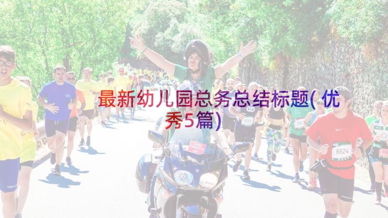 最新幼儿园总务总结标题(优秀5篇)