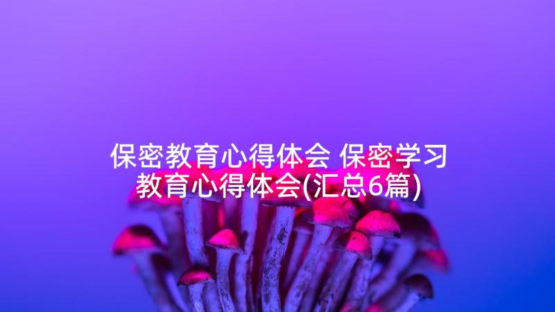 保密教育心得体会 保密学习教育心得体会(汇总6篇)