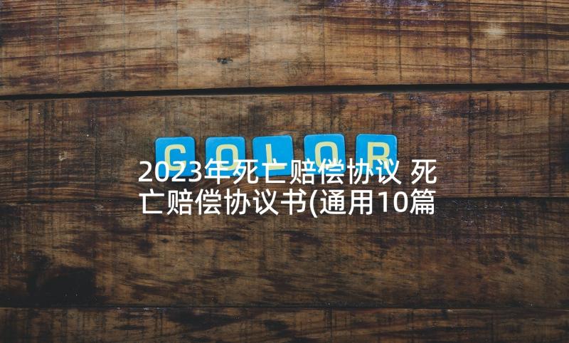 2023年死亡赔偿协议 死亡赔偿协议书(通用10篇)