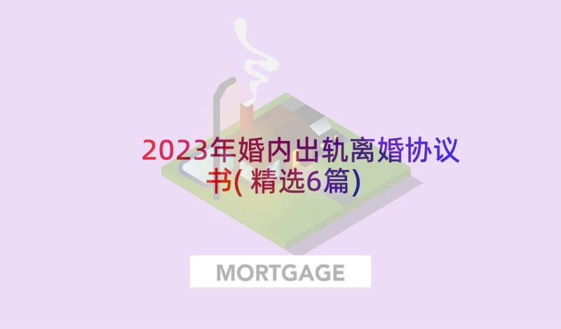 2023年婚内出轨离婚协议书(精选6篇)