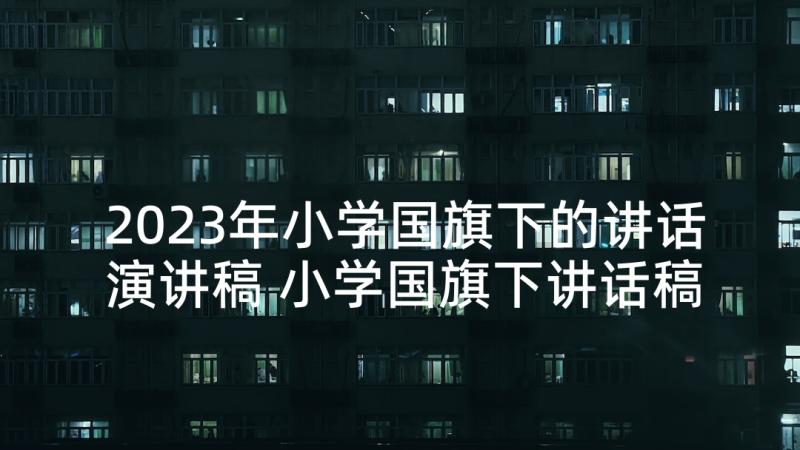 2023年小学国旗下的讲话演讲稿 小学国旗下讲话稿(精选9篇)