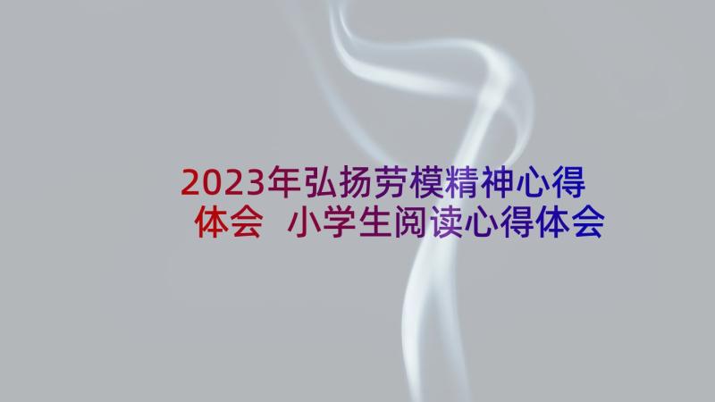 2023年弘扬劳模精神心得体会 小学生阅读心得体会(优质9篇)