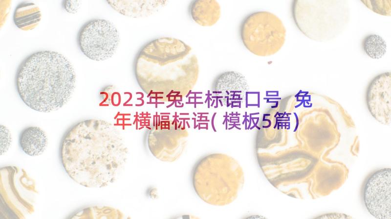 2023年兔年标语口号 兔年横幅标语(模板5篇)