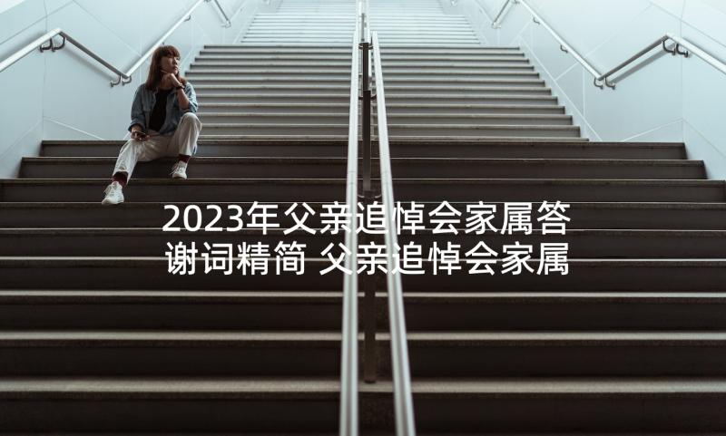 2023年父亲追悼会家属答谢词精简 父亲追悼会家属答谢词(汇总6篇)