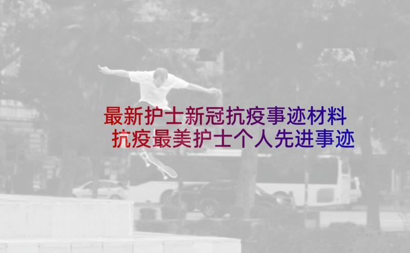 最新护士新冠抗疫事迹材料 抗疫最美护士个人先进事迹材料(优质5篇)