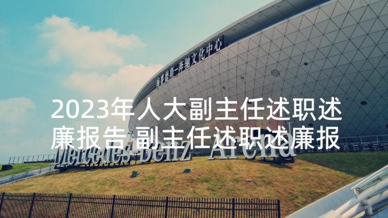 2023年人大副主任述职述廉报告 副主任述职述廉报告(通用10篇)