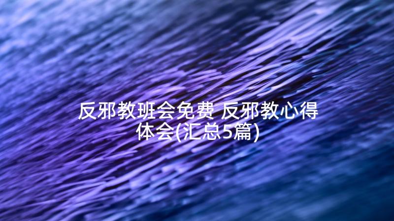 反邪教班会免费 反邪教心得体会(汇总5篇)