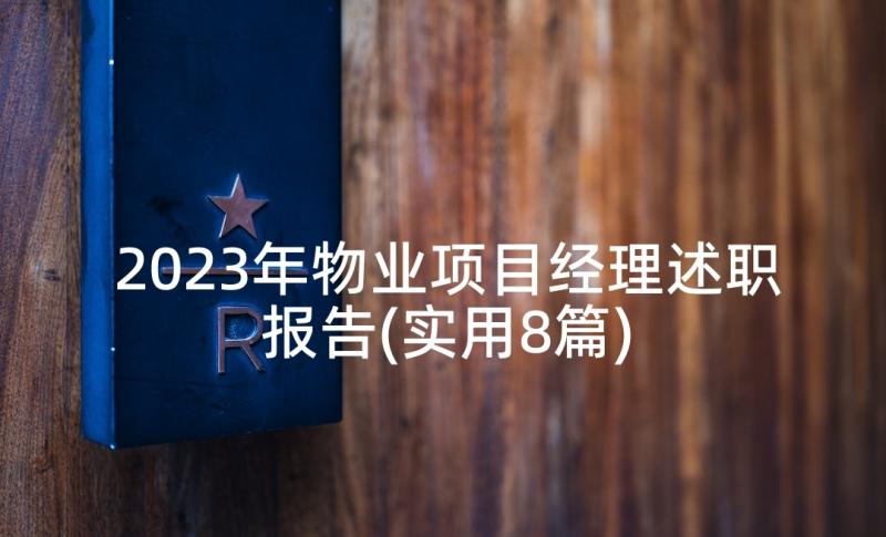 2023年物业项目经理述职报告(实用8篇)