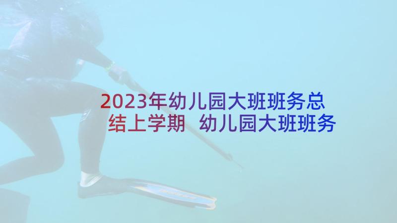 2023年幼儿园大班班务总结上学期 幼儿园大班班务总结(精选10篇)