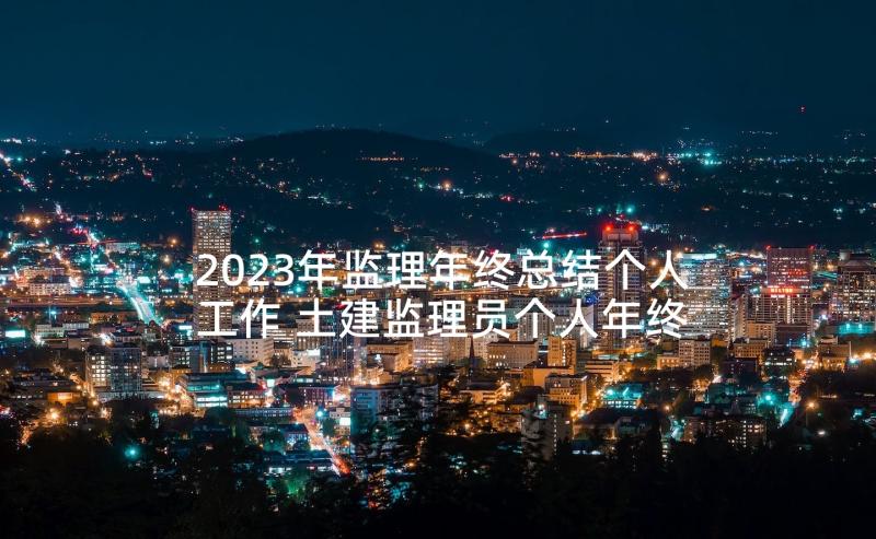 2023年监理年终总结个人工作 土建监理员个人年终总结(通用8篇)