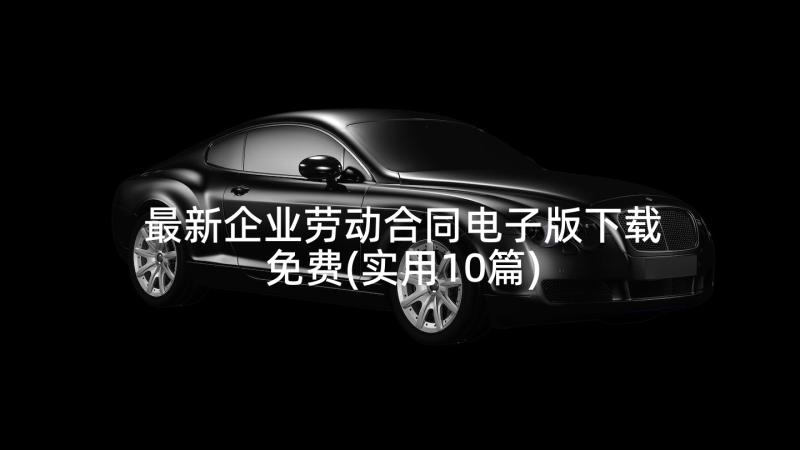 最新企业劳动合同电子版下载免费(实用10篇)