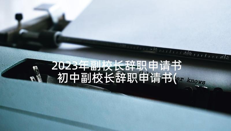 2023年副校长辞职申请书 初中副校长辞职申请书(汇总5篇)