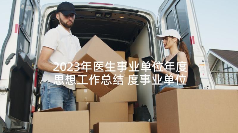 2023年医生事业单位年度思想工作总结 度事业单位思想工作总结(大全5篇)