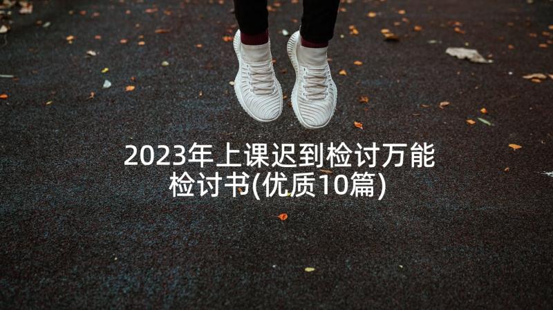 2023年上课迟到检讨万能检讨书(优质10篇)